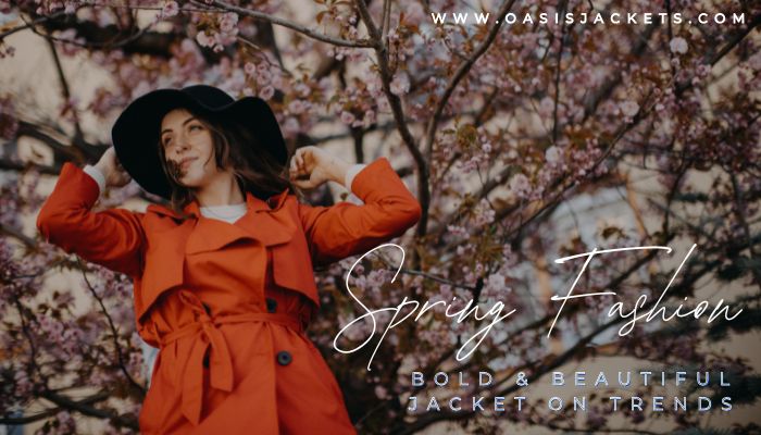 The Bold and Beautiful Spring Jacket Trends: Oasis Jackets